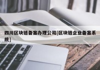 四川区块链备案办理公司[区块链企业备案系统]