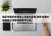 做区块链的有哪些公司相关股票[做区块链的有哪些公司相关股票可以买]