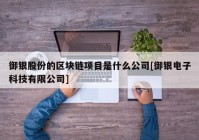 御银股份的区块链项目是什么公司[御银电子科技有限公司]