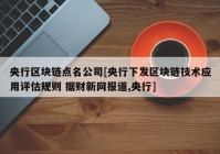 央行区块链点名公司[央行下发区块链技术应用评估规则 据财新网报道,央行]