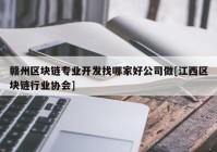 赣州区块链专业开发找哪家好公司做[江西区块链行业协会]