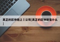 真正的区块链上巿公司[真正的区块链是什么]