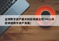 全球数字资产最大的区块链公司[2021年区块链数字资产发展]