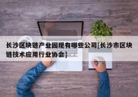 长沙区块链产业园现有哪些公司[长沙市区块链技术应用行业协会]