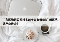 广东区块链公司排名前十名有哪些[广州区块链产业协会]