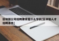 区块链公司招聘要求是什么学历[区块链人才招聘条件]