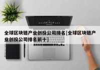 全球区块链产业创投公司排名[全球区块链产业创投公司排名前十]