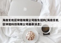 海南玄机区块链有限公司股东结构[海南玄机区块链科技有限公司最新消息]