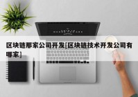 区块链那家公司开发[区块链技术开发公司有哪家]