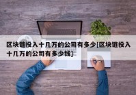 区块链投入十几万的公司有多少[区块链投入十几万的公司有多少钱]