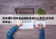 区块链公司项目经理职责是什么意思[区块链的项目]