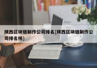 陕西区块链制作公司排名[陕西区块链制作公司排名榜]