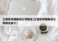 三亚区块链融资公司排名[三亚区块链融资公司排名前十]