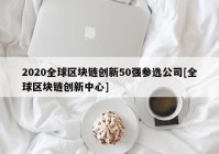 2020全球区块链创新50强参选公司[全球区块链创新中心]