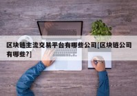 区块链主流交易平台有哪些公司[区块链公司有哪些?]