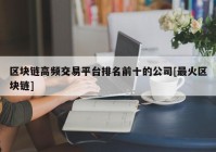 区块链高频交易平台排名前十的公司[最火区块链]