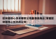 区块链核心技术哪些公司最强南海云[掌握区块链核心技术的公司]