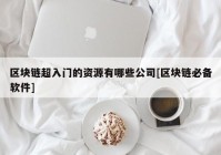 区块链超入门的资源有哪些公司[区块链必备软件]