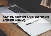 怎么判断公司是否需要区块链[怎么判断公司是否需要区块链技术]