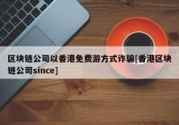 区块链公司以香港免费游方式诈骗[香港区块链公司since]