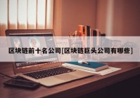 区块链前十名公司[区块链巨头公司有哪些]