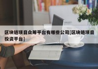 区块链项目众筹平台有哪些公司[区块链项目投资平台]