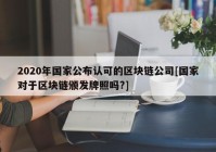 2020年国家公布认可的区块链公司[国家对于区块链颁发牌照吗?]