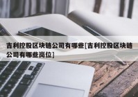 吉利控股区块链公司有哪些[吉利控股区块链公司有哪些岗位]