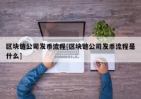 区块链公司发币流程[区块链公司发币流程是什么]