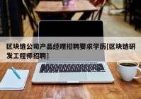 区块链公司产品经理招聘要求学历[区块链研发工程师招聘]