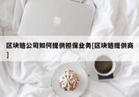 区块链公司如何提供担保业务[区块链提供商]